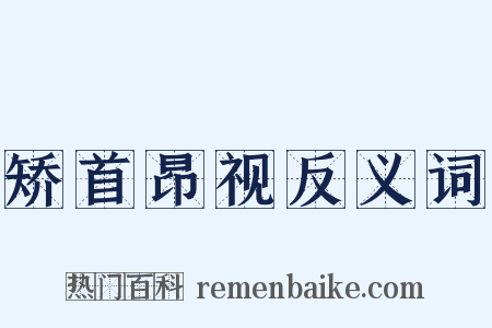 矫首昂视反义词是什么意思的图片